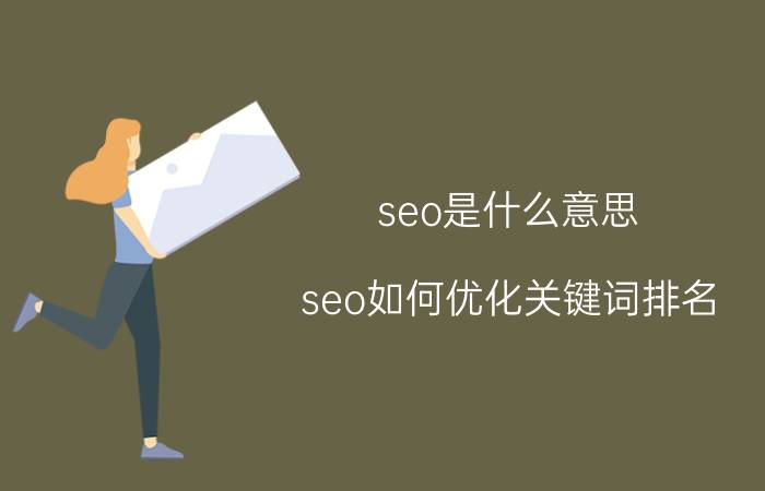 seo是什么意思 seo如何优化关键词排名？